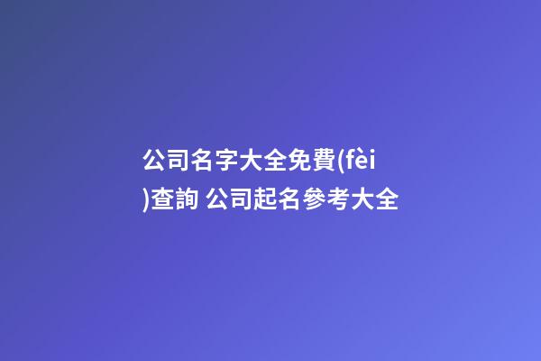 公司名字大全免費(fèi)查詢 公司起名參考大全